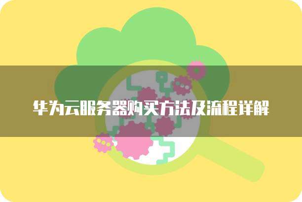 华为云服务器购买方法及流程详解