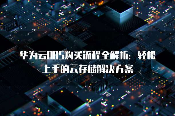 华为云OBS购买流程全解析:轻松上手的云存储解决方案