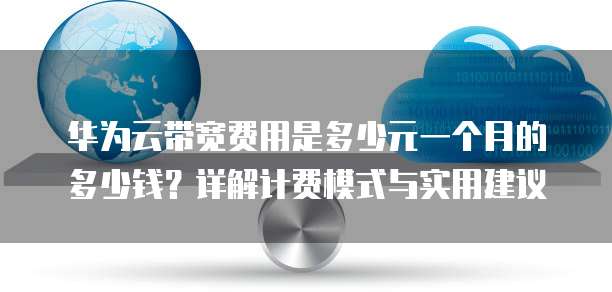 华为云带宽费用是多少元一个月的多少钱?详解计费模式与实用建议