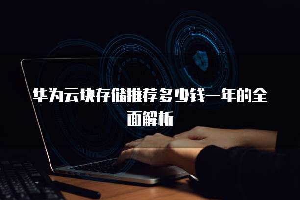 华为云块存储推荐多少钱一年的全面解析