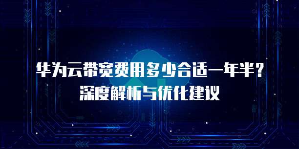 华为云带宽费用多少合适一年半?深度解析与优化建议