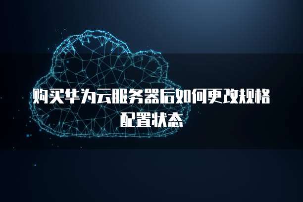 购买华为云服务器后如何更改规格配置状态