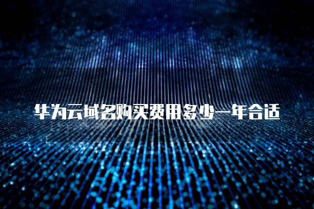 华为云域名购买费用多少一年合适