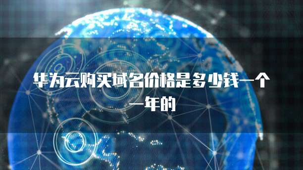 华为云购买域名价格是多少钱一个一年的