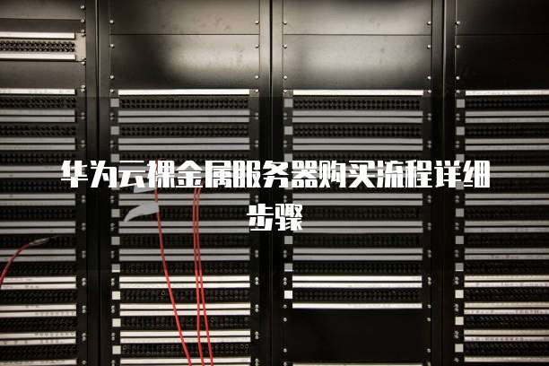 华为云裸金属服务器购买流程详细步骤
