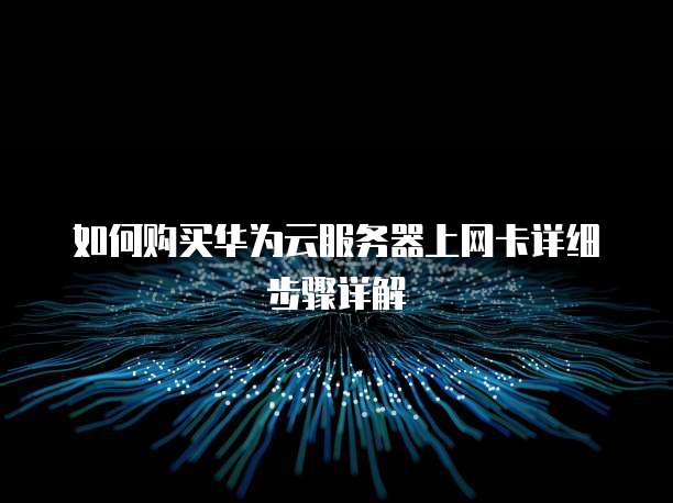 如何购买华为云服务器上网卡详细步骤详解