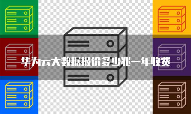 华为云大数据报价多少兆一年收费