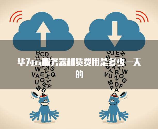 华为云服务器租赁费用是多少一天的
