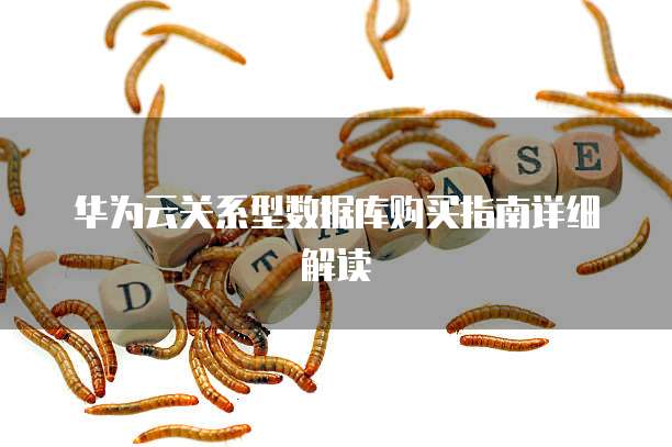 华为云关系型数据库购买指南详细解读