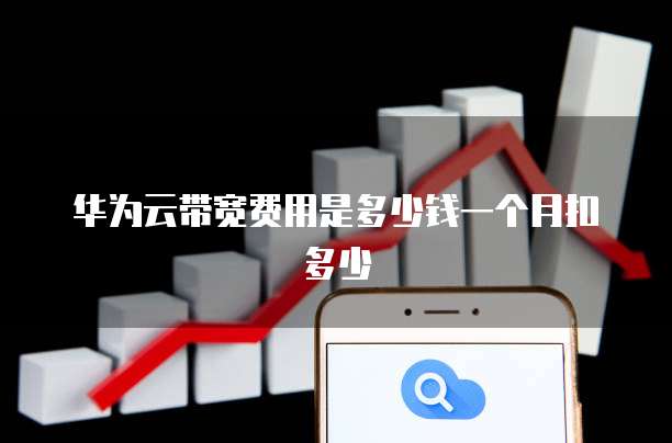 华为云带宽费用是多少钱一个月扣多少