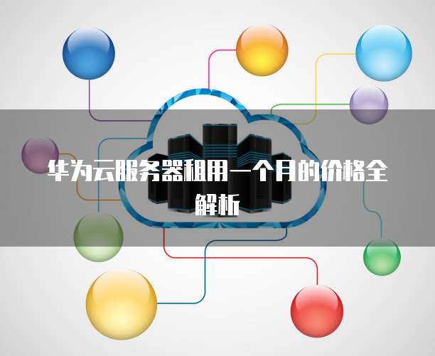 华为云服务器租用一个月的价格全解析