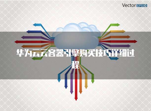 华为云云容器引擎购买技巧详细过程