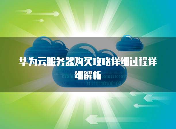 华为云服务器购买攻略详细过程详细解析