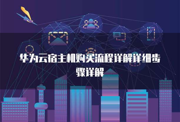华为云宿主机购买流程详解详细步骤详解