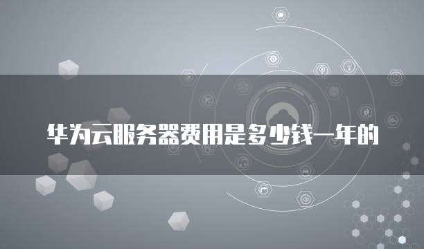 华为云服务器费用是多少钱一年的