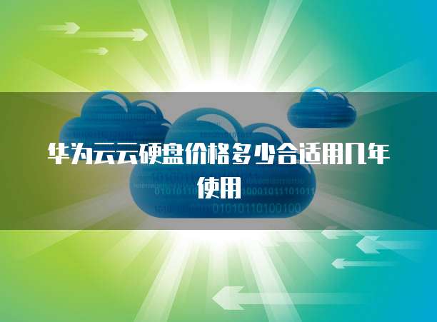 华为云云硬盘价格多少合适用几年使用