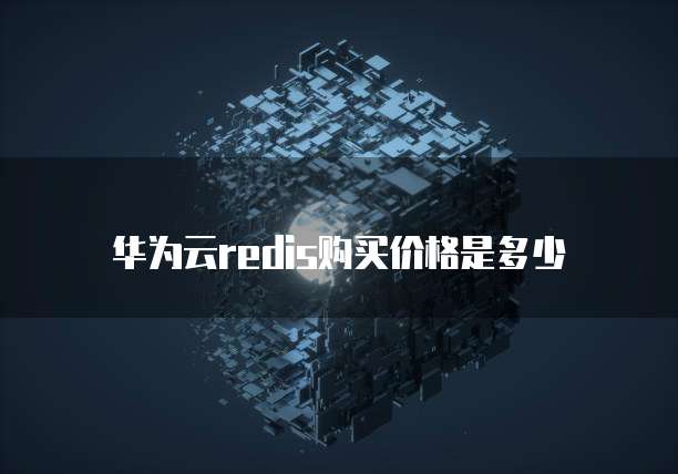 华为云redis购买价格是多少