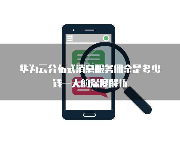 华为云分布式消息服务佣金是多少钱一天的深度解析
