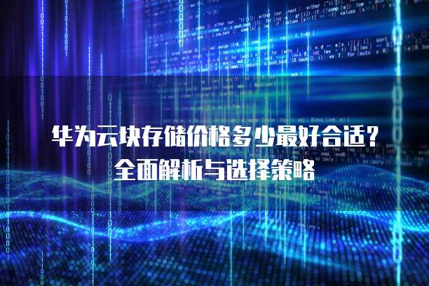 华为云块存储价格多少最好合适?全面解析与选择策略