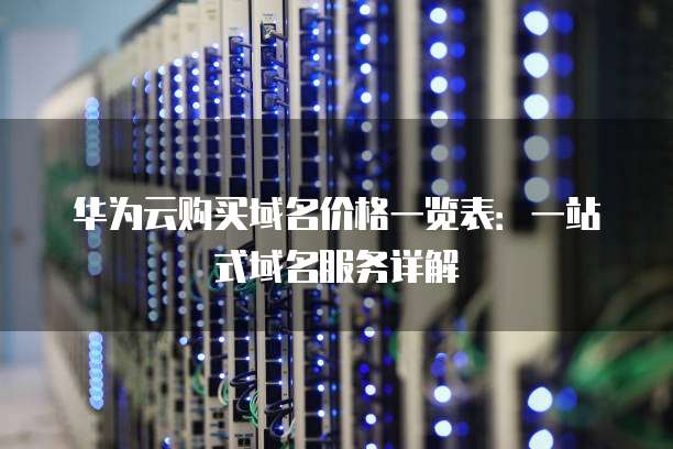 华为云购买域名价格一览表：一站式域名服务详解