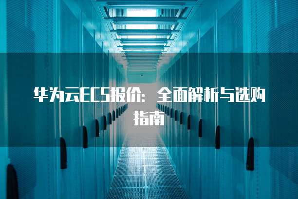华为云ECS报价：全面解析与选购指南