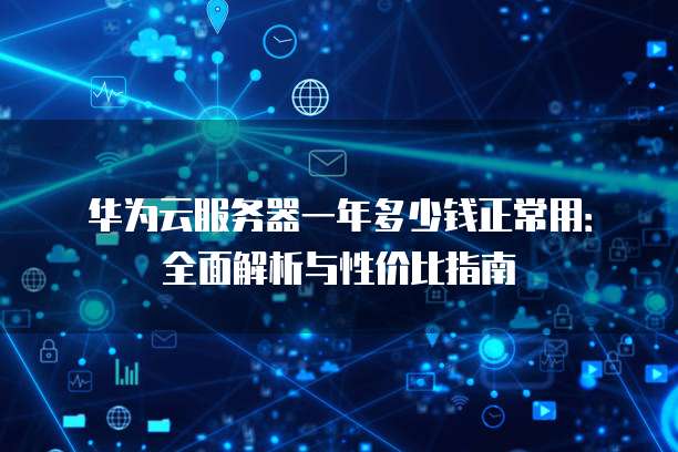 华为云服务器一年多少钱正常用:全面解析与性价比指南