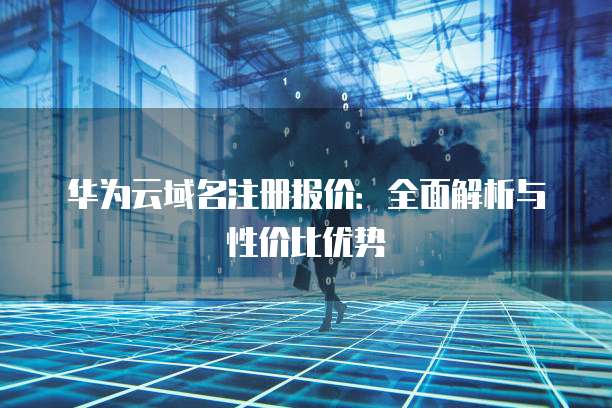 华为云域名注册报价:全面解析与性价比优势
