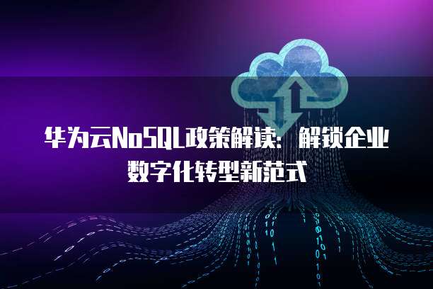 华为云NoSQL政策解读：解锁企业数字化转型新范式