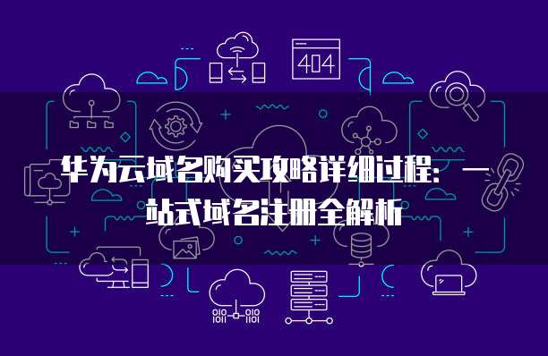 华为云域名购买攻略详细过程:一站式域名注册全解析