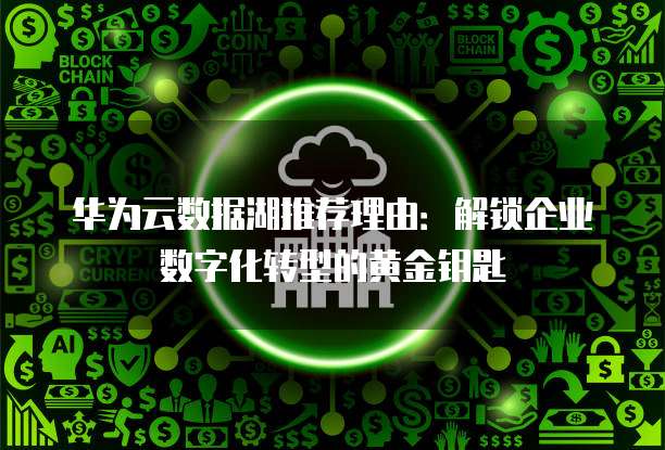 华为云数据湖推荐理由:解锁企业数字化转型的黄金钥匙