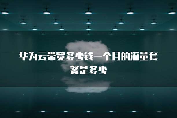 华为云带宽多少钱一个月的流量套餐是多少
