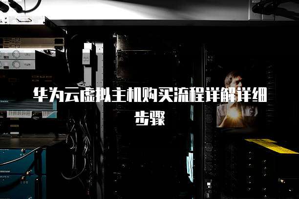 华为云虚拟主机购买流程详解详细步骤
