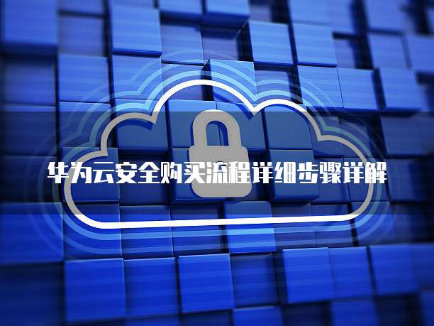 华为云安全购买流程详细步骤详解