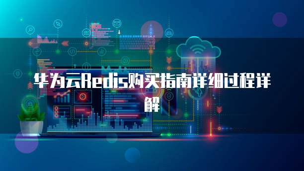华为云Redis购买指南详细过程详解