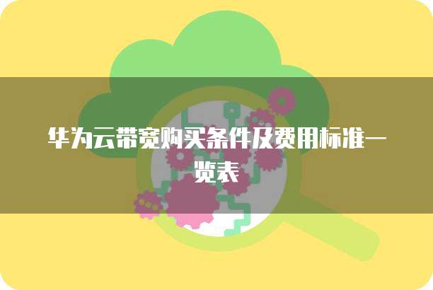 华为云带宽购买条件及费用标准一览表