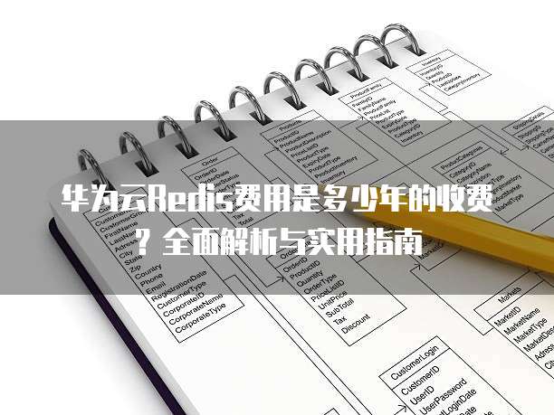 华为云Redis费用是多少年的收费?全面解析与实用指南