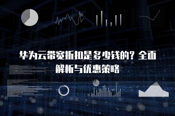 华为云带宽折扣是多少钱的?全面解析与优惠策略