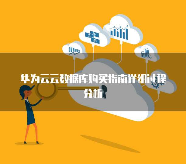 华为云云数据库购买指南详细过程分析