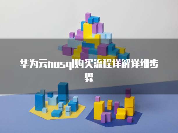 华为云nosql购买流程详解详细步骤