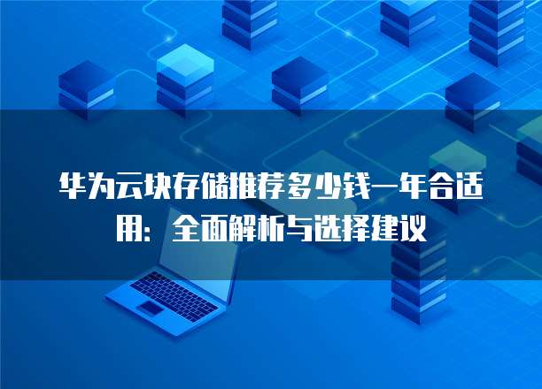 华为云块存储推荐多少钱一年合适用:全面解析与选择建议