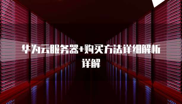 华为云服务器+购买方法详细解析详解