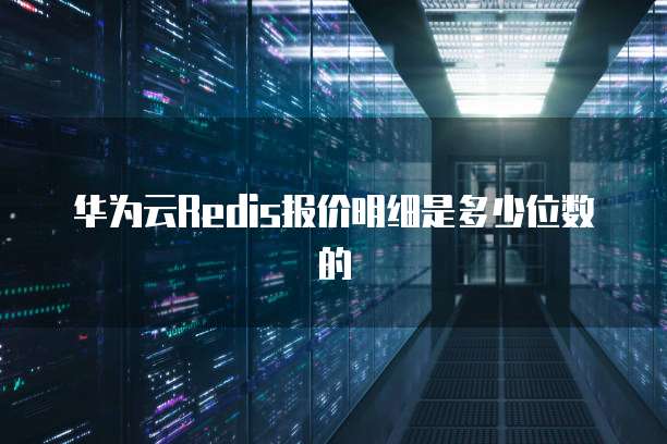 华为云Redis报价明细是多少位数的