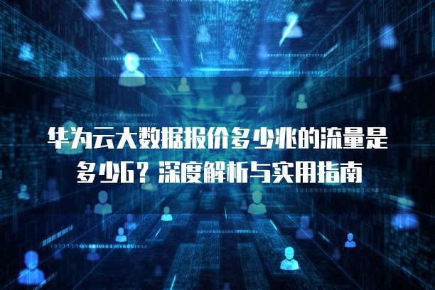 华为云大数据报价多少兆的流量是多少G?深度解析与实用指南