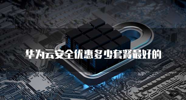 华为云安全优惠多少套餐最好的