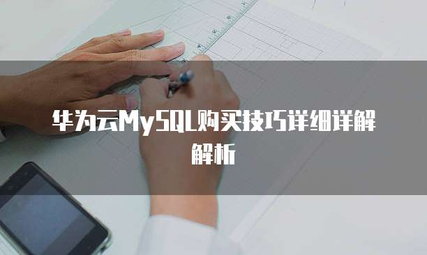 华为云MySQL购买技巧详细详解解析