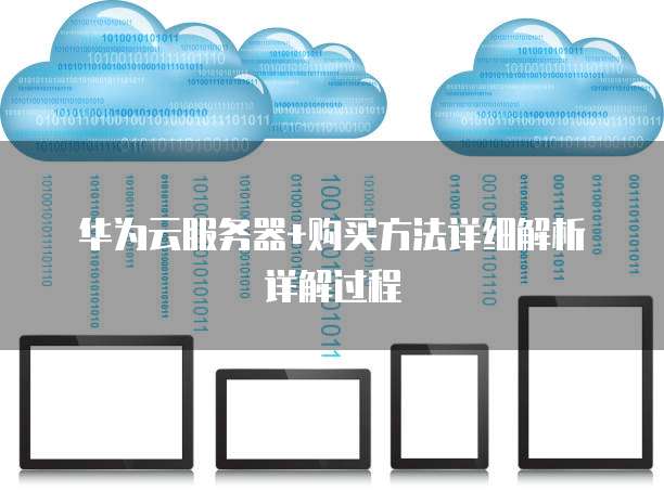 华为云服务器+购买方法详细解析详解过程