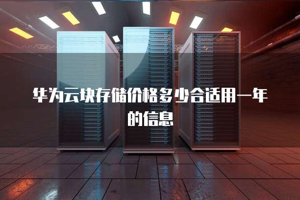 华为云块存储价格多少合适用一年的信息
