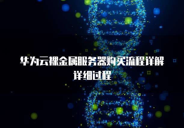 华为云裸金属服务器购买流程详解详细过程