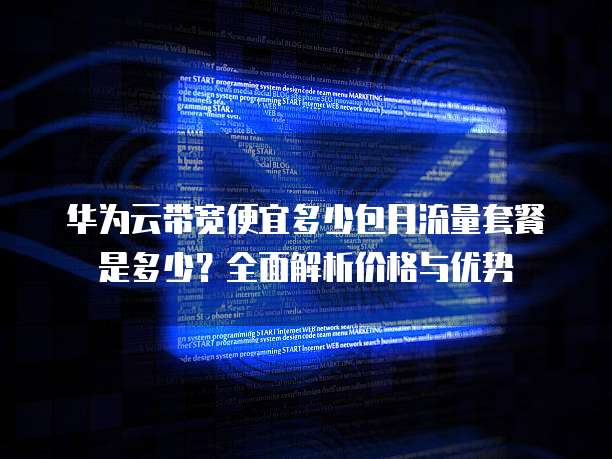 华为云带宽便宜多少包月流量套餐是多少？全面解析价格与优势