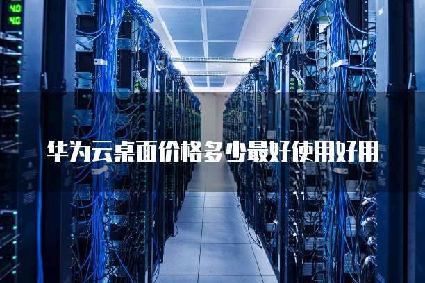 华为云桌面价格多少最好使用好用